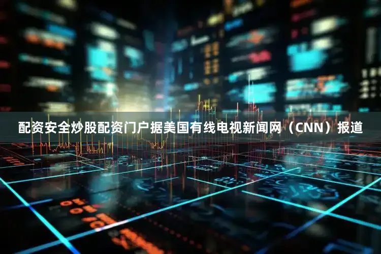 配资安全炒股配资门户据美国有线电视新闻网（CNN）报道