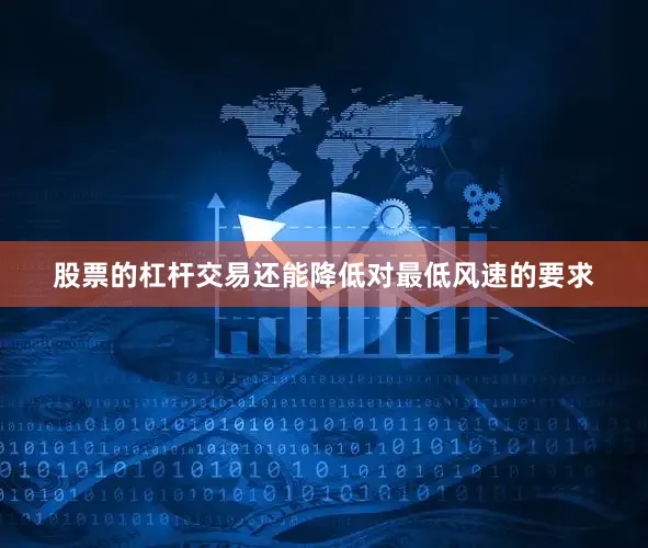 股票的杠杆交易还能降低对最低风速的要求