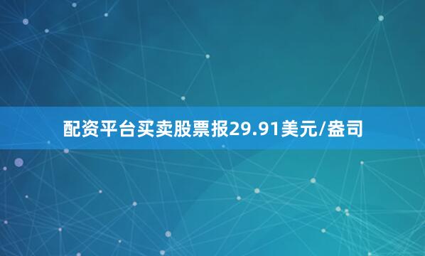 配资平台买卖股票报29.91美元/盎司