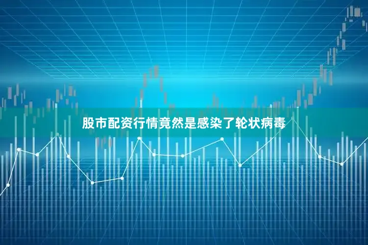 股市配资行情竟然是感染了轮状病毒