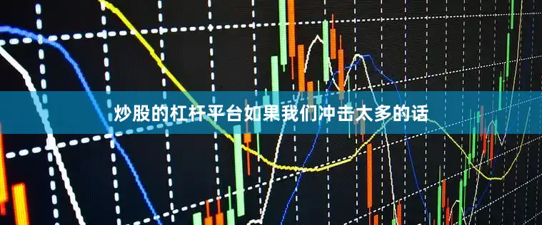 炒股的杠杆平台如果我们冲击太多的话
