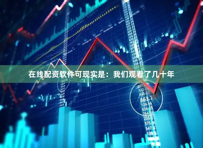 在线配资软件可现实是：我们观看了几十年