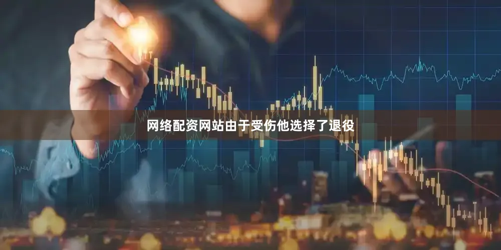 网络配资网站由于受伤他选择了退役