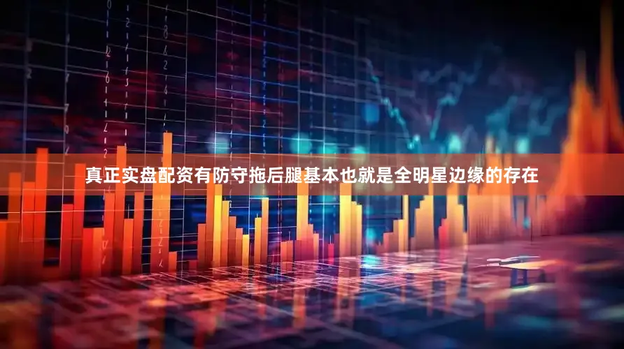 真正实盘配资有防守拖后腿基本也就是全明星边缘的存在