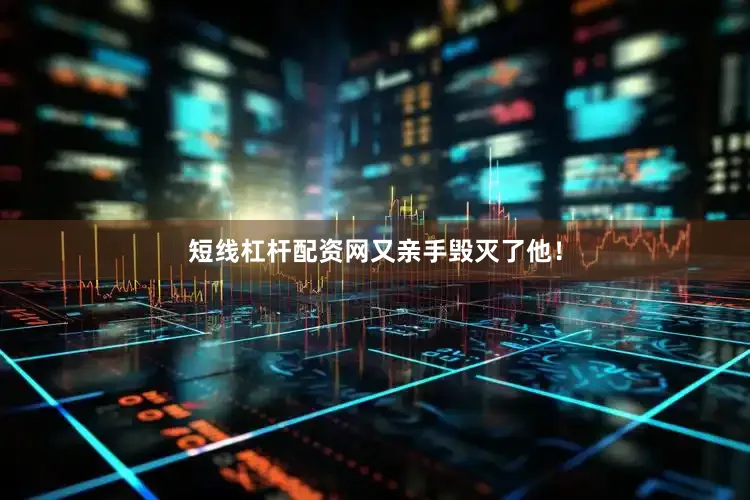 短线杠杆配资网又亲手毁灭了他！