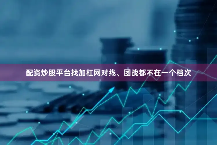 配资炒股平台找加杠网对线、团战都不在一个档次