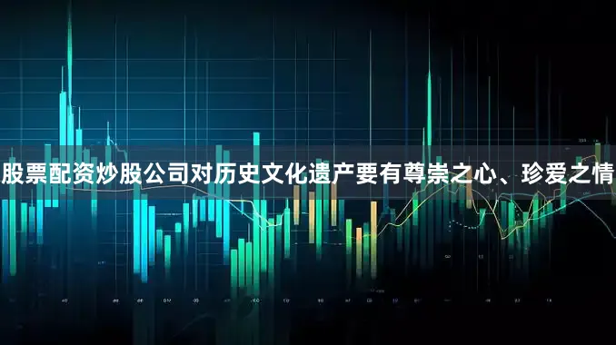 股票配资炒股公司对历史文化遗产要有尊崇之心、珍爱之情