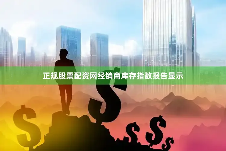 正规股票配资网经销商库存指数报告显示