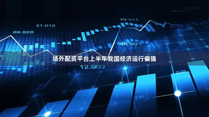 场外配资平台上半年我国经济运行偏强