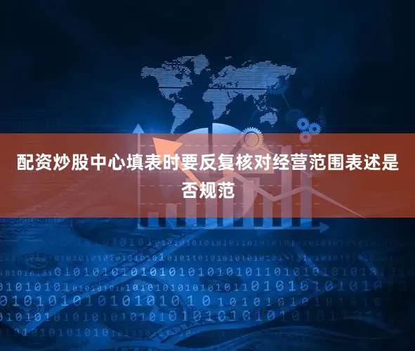 配资炒股中心填表时要反复核对经营范围表述是否规范