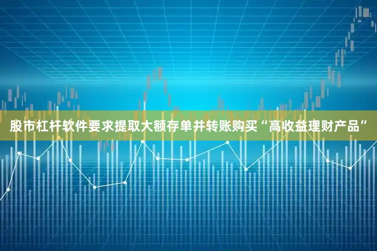 股市杠杆软件要求提取大额存单并转账购买“高收益理财产品”