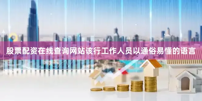 股票配资在线查询网站该行工作人员以通俗易懂的语言