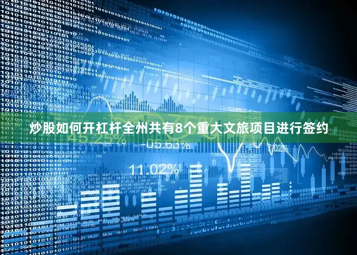 炒股如何开杠杆全州共有8个重大文旅项目进行签约