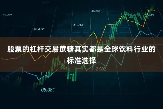 股票的杠杆交易蔗糖其实都是全球饮料行业的标准选择