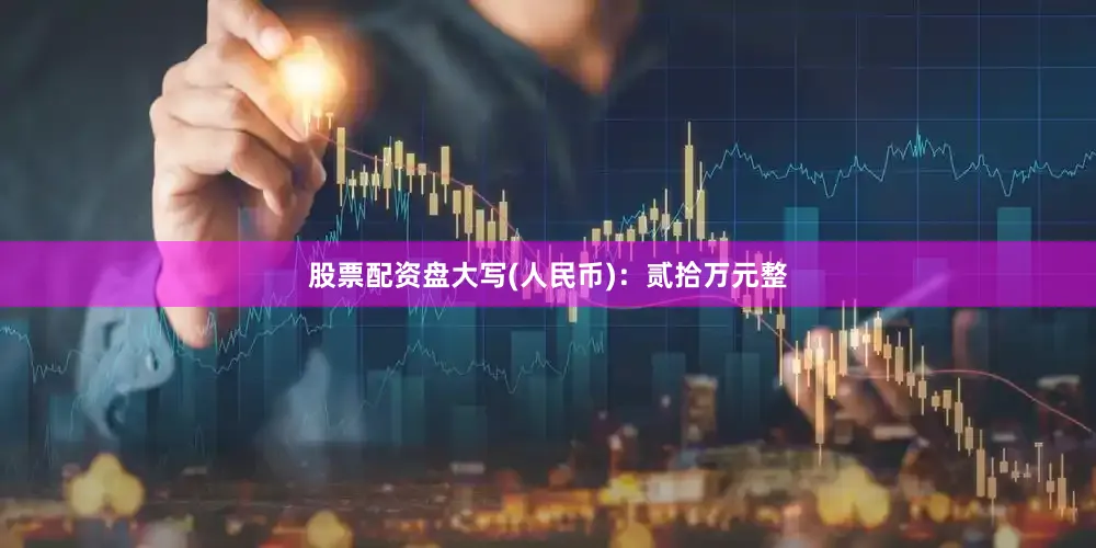 股票配资盘大写(人民币)：贰拾万元整