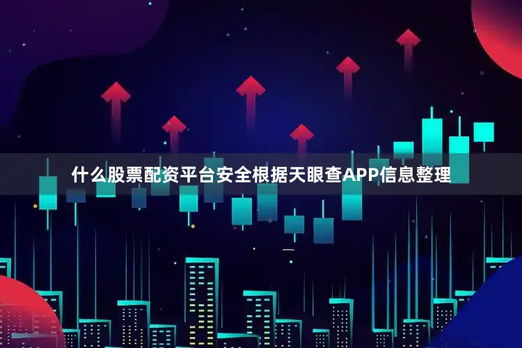 什么股票配资平台安全根据天眼查APP信息整理