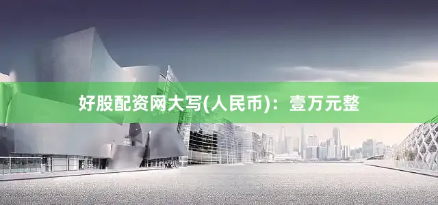 好股配资网大写(人民币)：壹万元整