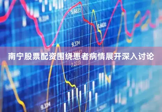 南宁股票配资围绕患者病情展开深入讨论