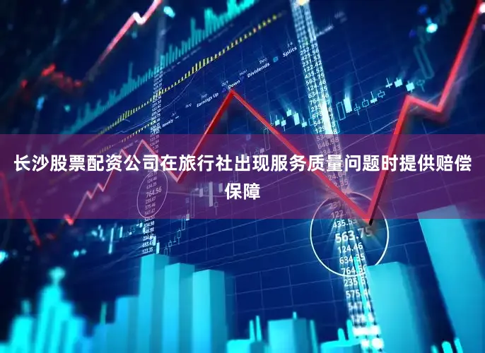 长沙股票配资公司在旅行社出现服务质量问题时提供赔偿保障