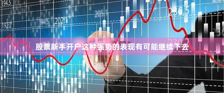 股票新手开户这种强势的表现有可能继续下去