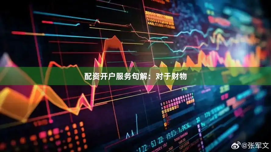 配资开户服务句解：对于财物
