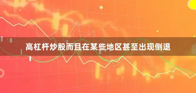 高杠杆炒股而且在某些地区甚至出现倒退