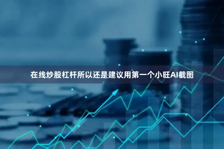 在线炒股杠杆所以还是建议用第一个小旺AI截图