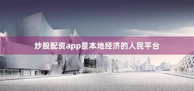 炒股配资app是本地经济的人民平台