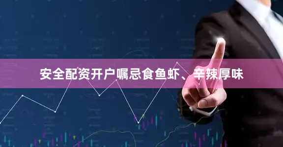安全配资开户嘱忌食鱼虾、辛辣厚味