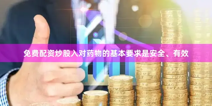 免费配资炒股入对药物的基本要求是安全、有效