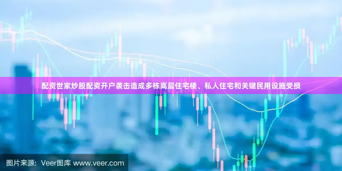 配资世家炒股配资开户袭击造成多栋高层住宅楼、私人住宅和关键民用设施受损