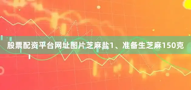股票配资平台网址图片芝麻盐1、准备生芝麻150克