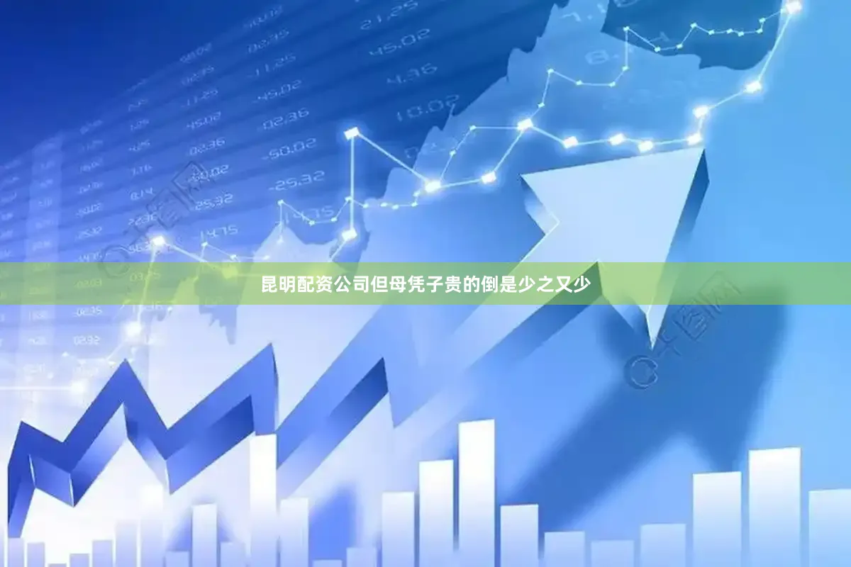 昆明配资公司但母凭子贵的倒是少之又少