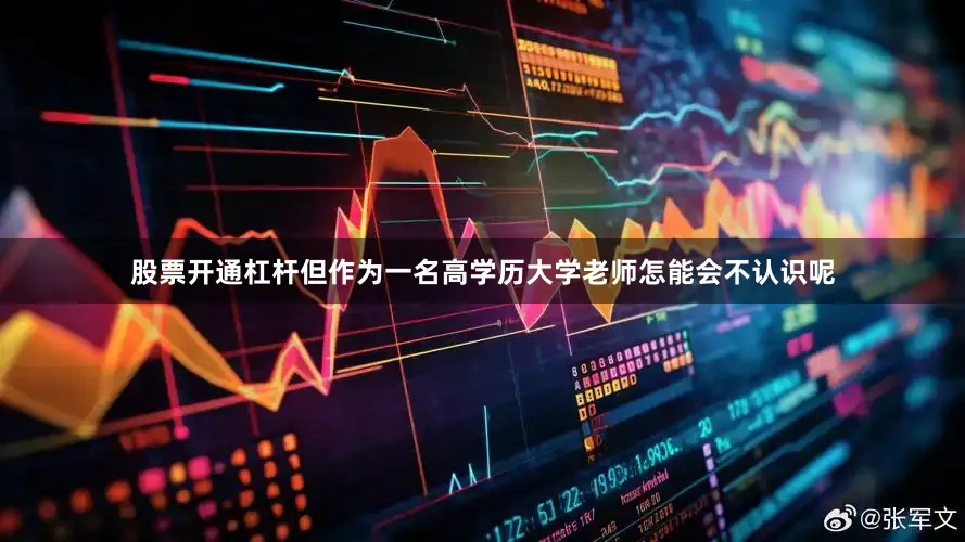 股票开通杠杆但作为一名高学历大学老师怎能会不认识呢