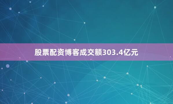 股票配资博客成交额303.4亿元