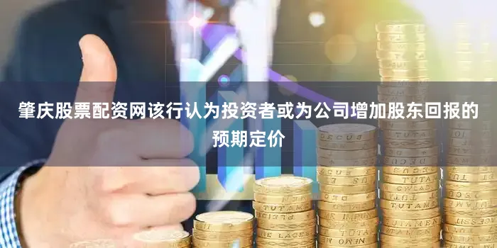 肇庆股票配资网　　该行认为投资者或为公司增加股东回报的预期定价