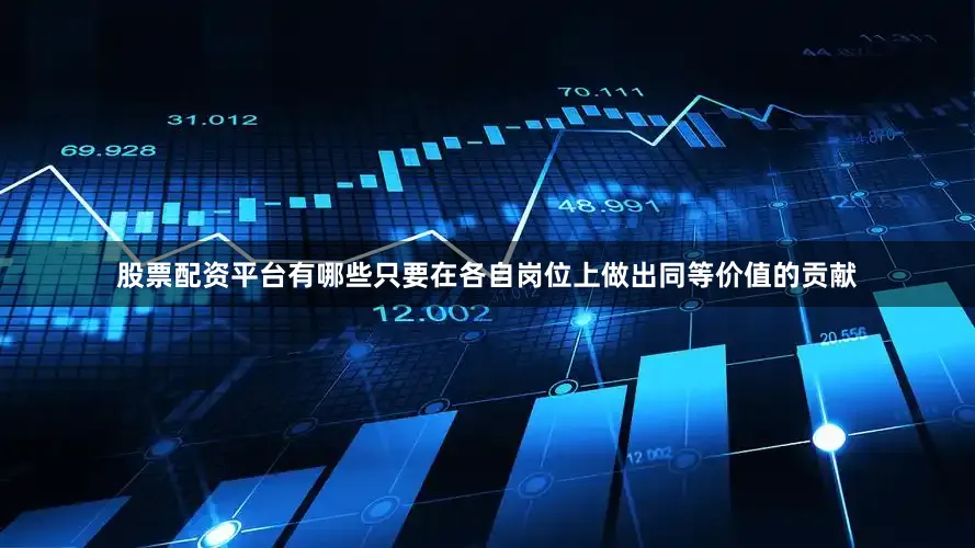 股票配资平台有哪些只要在各自岗位上做出同等价值的贡献