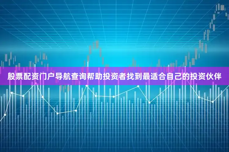 股票配资门户导航查询帮助投资者找到最适合自己的投资伙伴