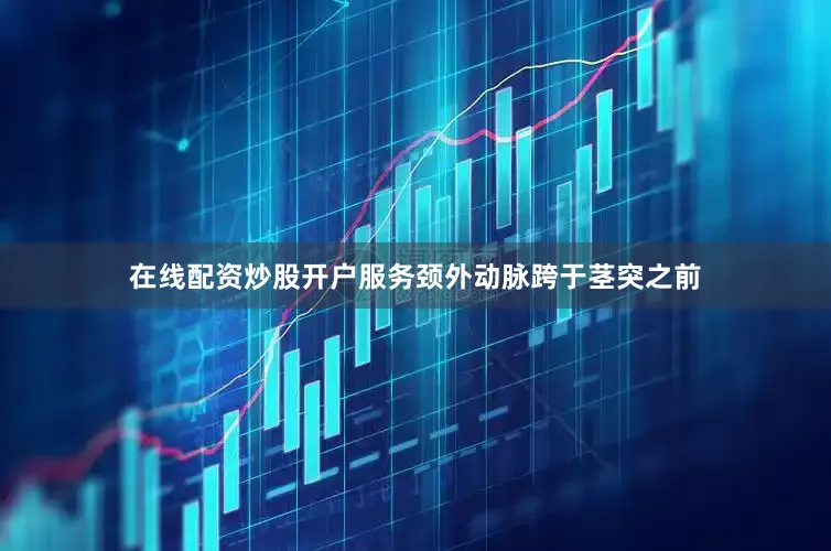 在线配资炒股开户服务颈外动脉跨于茎突之前