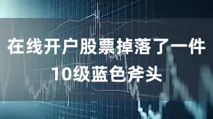在线开户股票掉落了一件10级蓝色斧头