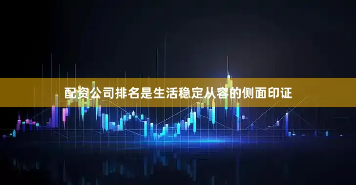 配资公司排名是生活稳定从容的侧面印证
