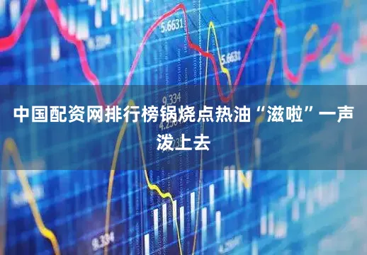 中国配资网排行榜锅烧点热油“滋啦”一声泼上去