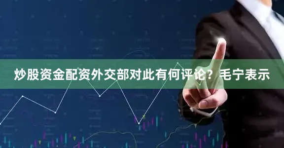 炒股资金配资外交部对此有何评论？毛宁表示