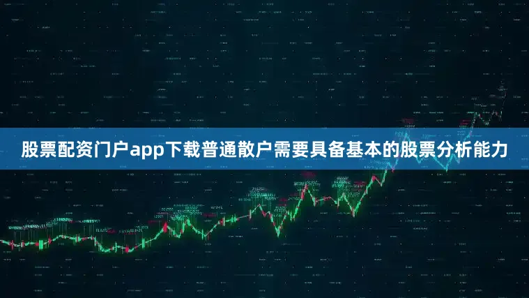 股票配资门户app下载普通散户需要具备基本的股票分析能力