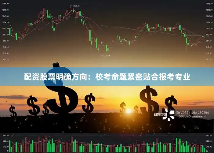 配资股票明确方向:校考命题紧密贴合报考专业