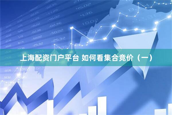 上海配资门户平台 如何看集合竞价（一）
