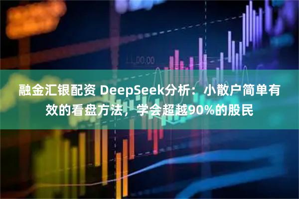 融金汇银配资 DeepSeek分析：小散户简单有效的看盘方法，学会超越90%的股民