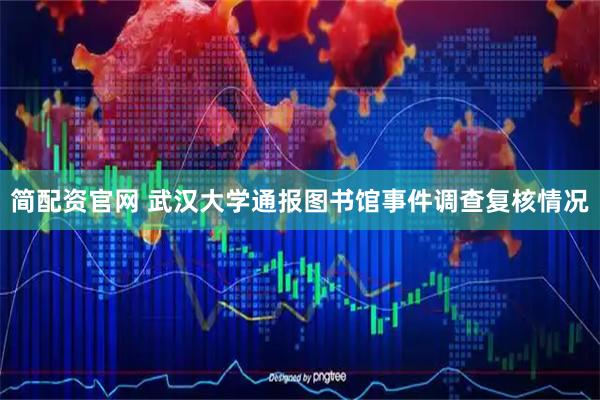 简配资官网 武汉大学通报图书馆事件调查复核情况