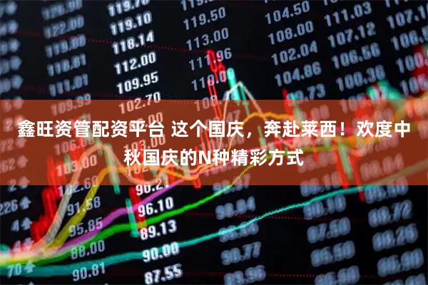 鑫旺资管配资平台 这个国庆，奔赴莱西！欢度中秋国庆的N种精彩方式