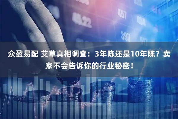 众盈易配 艾草真相调查：3年陈还是10年陈？卖家不会告诉你的行业秘密！